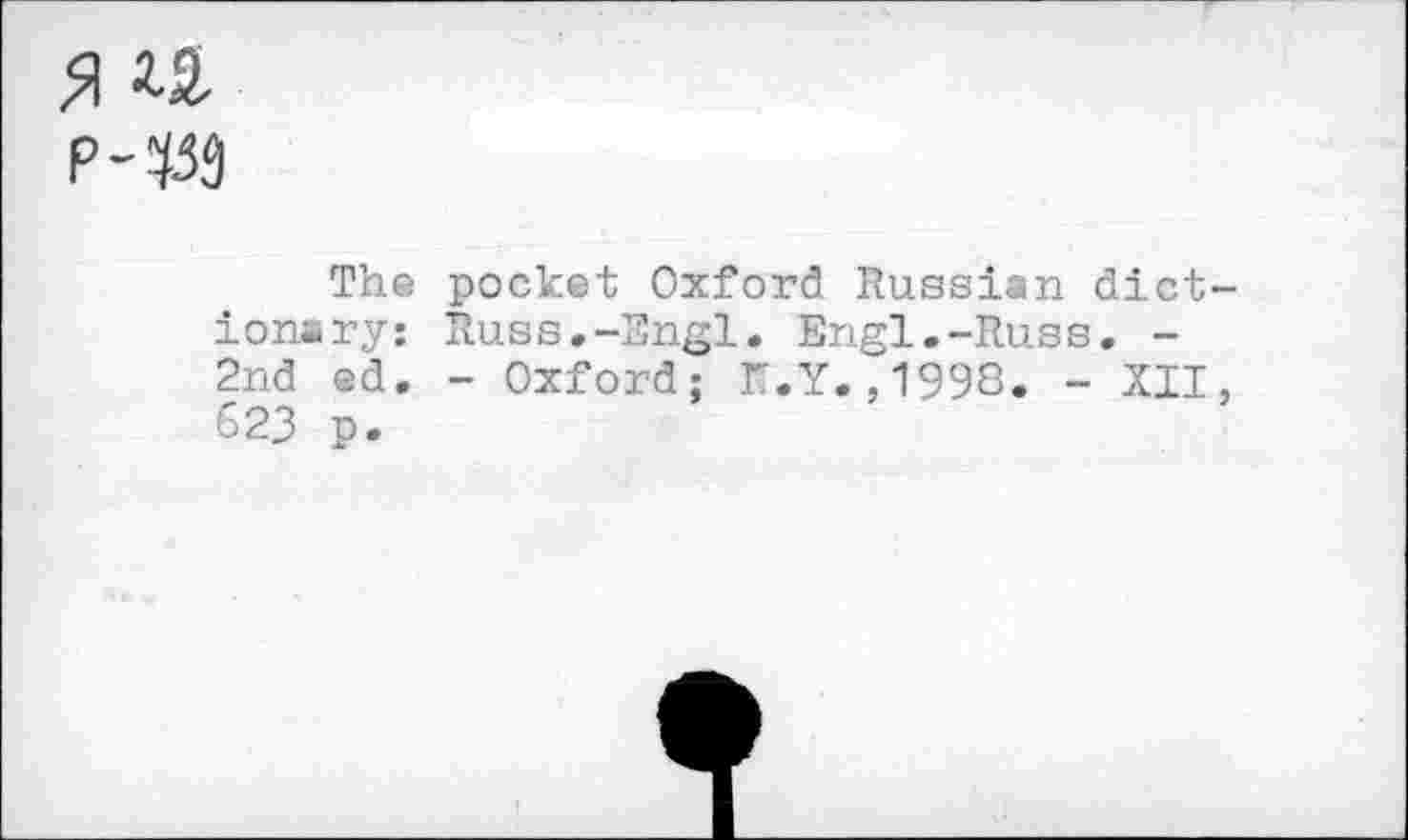 ﻿я u
р-т
The pocket Oxford Russian dictionary: Russ.-Engl. Engl.-Russ. -2nd ed. - Oxford; r.Y.,1998. - XII, 623 p.